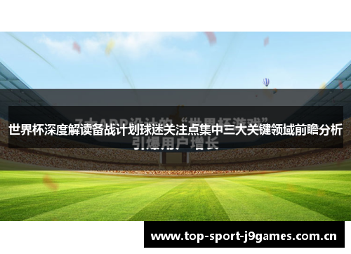 世界杯深度解读备战计划球迷关注点集中三大关键领域前瞻分析 世界杯深度解读备战计划球迷关注点集中三大关键领域前瞻分析