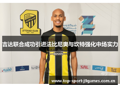 吉达联合成功引进法比尼奥与坎特强化中场实力 吉达联合成功引进法比尼奥与坎特强化中场实力