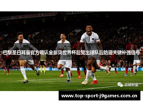 巴黎圣日耳曼官方确认金彭贝世界杯后复出球队后防迎关键补强信号 巴黎圣日耳曼官方确认金彭贝世界杯后复出球队后防迎关键补强信号